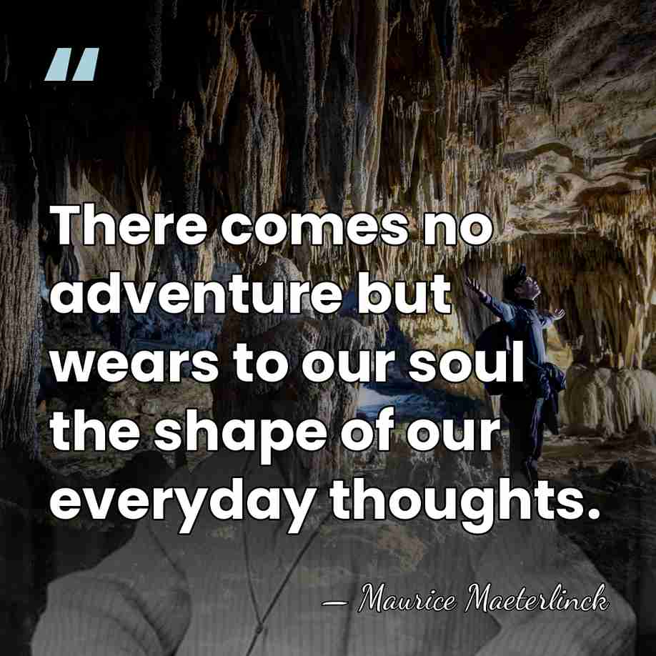 There comes no adventure but wears to our soul the shape of&hellip; - Maurice Maeterlinck