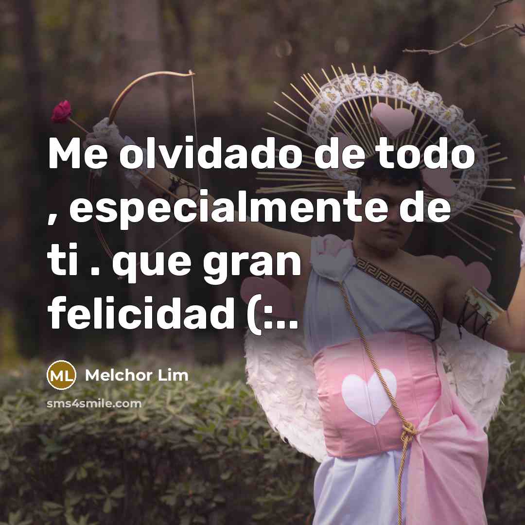 “Me olvidado de todo , especialmente de ti . que gran felicidad (:..” quote by Melchor Lim