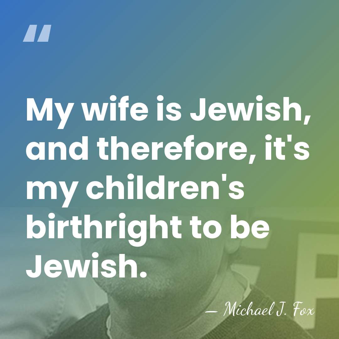My wife is Jewish, and therefore, it's my children's birthright to be&hellip; - Michael J. Fox