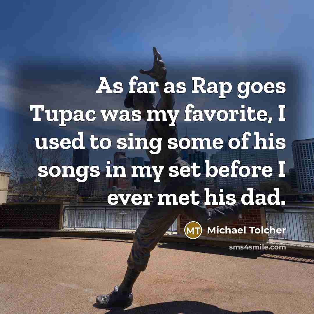 “As far as Rap goes Tupac was my favorite, I…” quote by Michael Tolcher