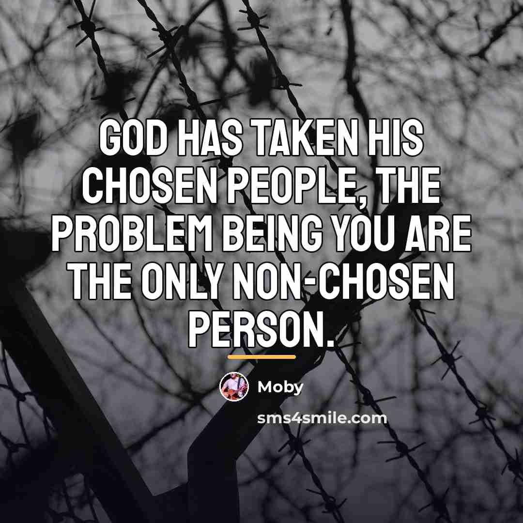 “God has taken his chosen people, the problem being you…” quote by Moby