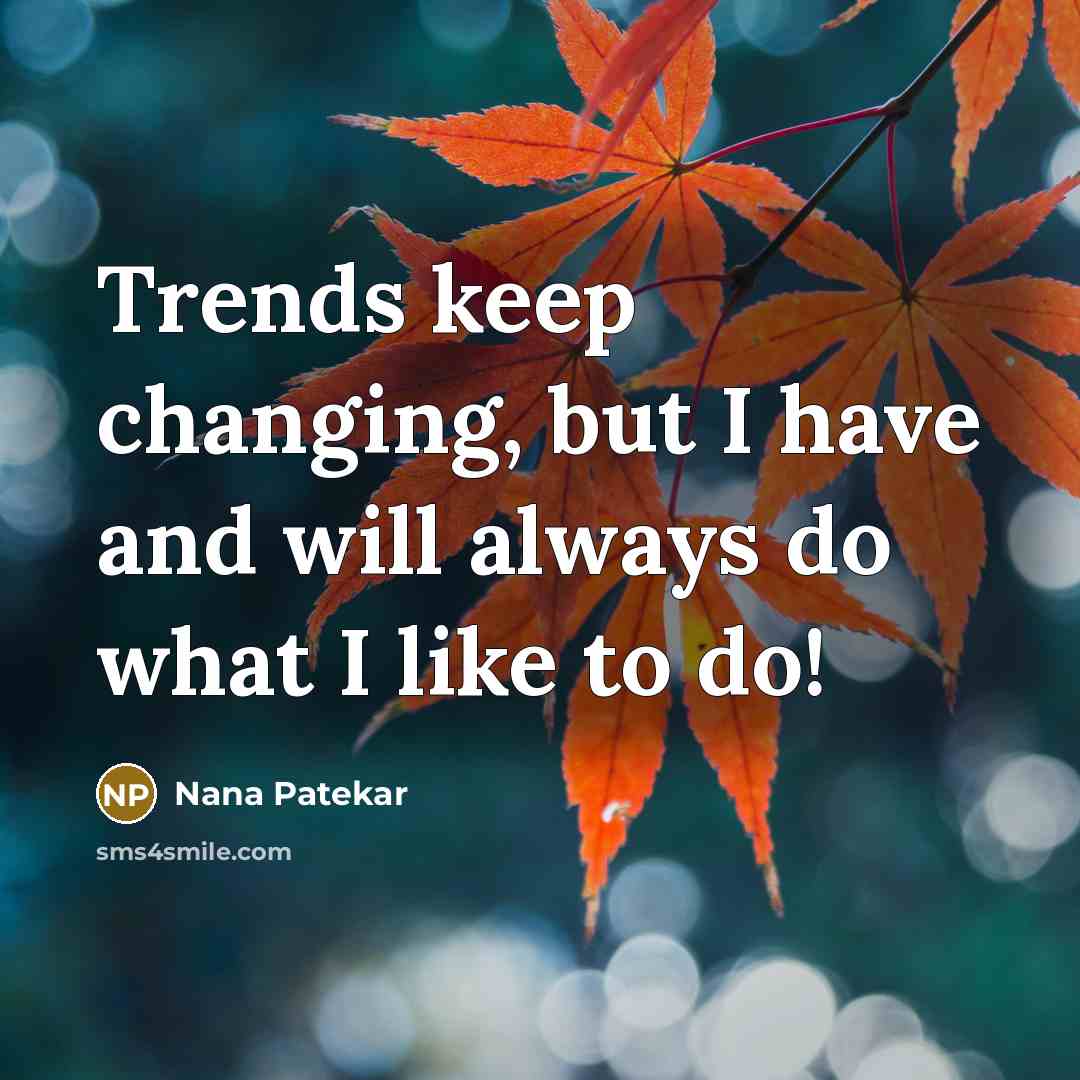 “Trends keep changing, but I have and will always do…” quote by Nana Patekar