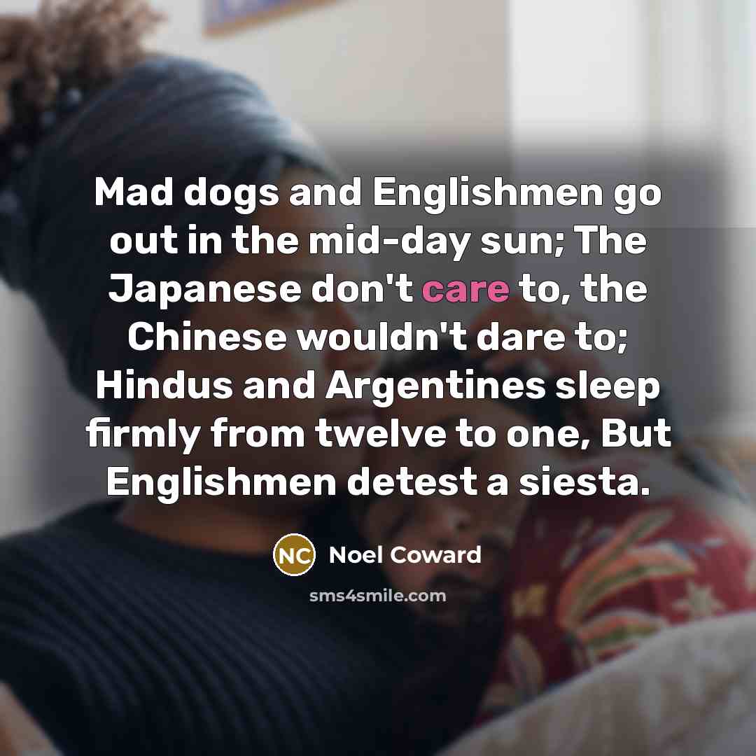 “Mad dogs and Englishmen go out in the mid-day sun;…” quote by Noel Coward