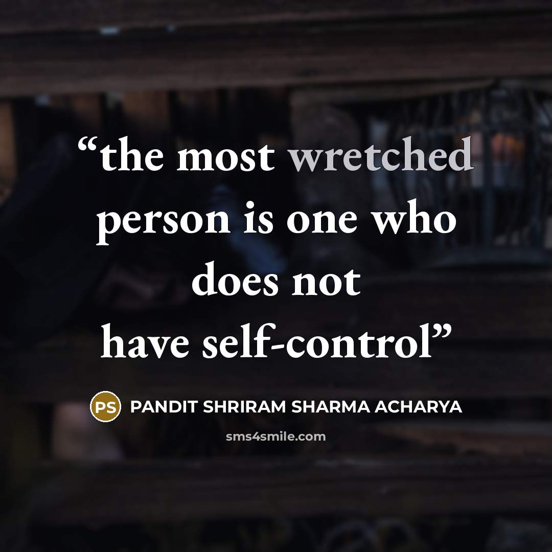 “the most wretched person is one who does not have self-control” quote by PANDIT SHRIRAM SHARMA ACHARYA
