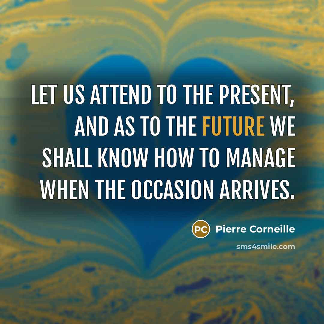 “Let us attend to the present, and as to the…” quote by Pierre Corneille