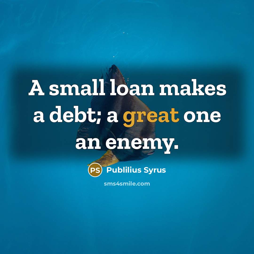 “A small loan makes a debt; a great one an…” quote by Publilius Syrus