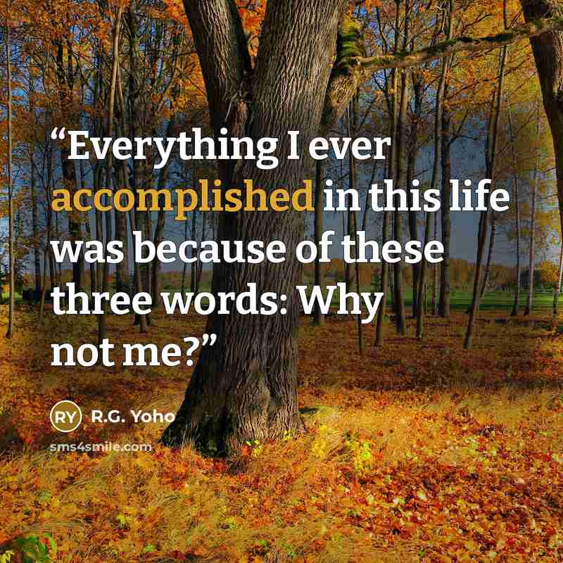 “Everything I ever accomplished in this life was because of these three words: Why not me?” quote by R.G. Yoho