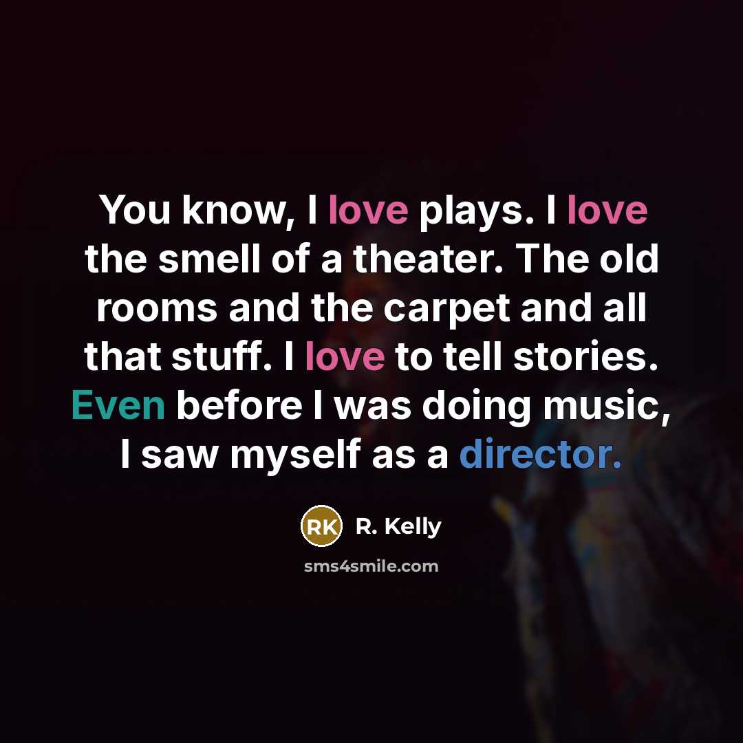 “You know, I love plays. I love the smell of a theater. The old rooms and the carpet and all that stuff. I love to tell stories. Even before I was doing music, I saw myself as a director.” quote by R. Kelly
