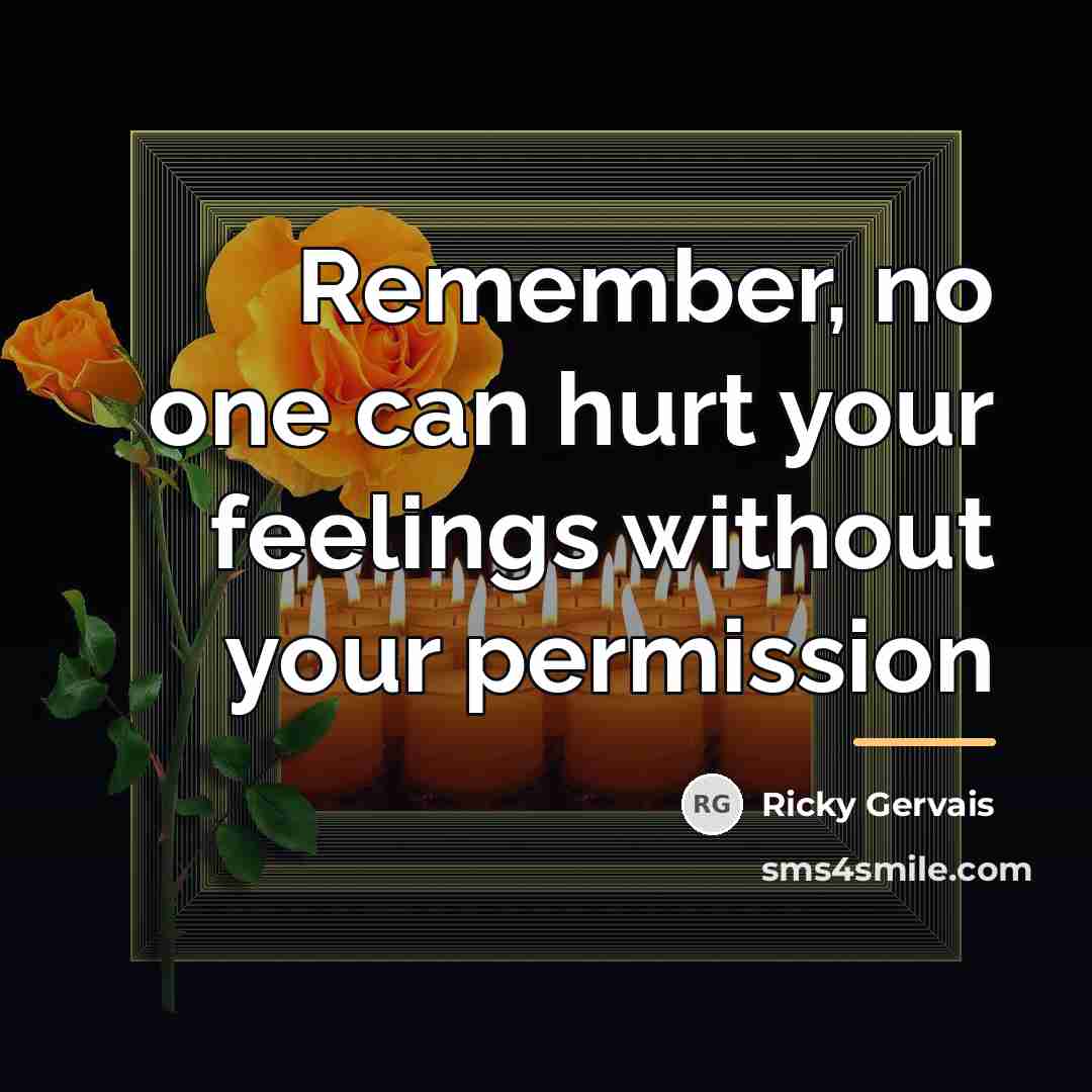“Remember, no one can hurt your feelings without your permission…” quote by Ricky Gervais