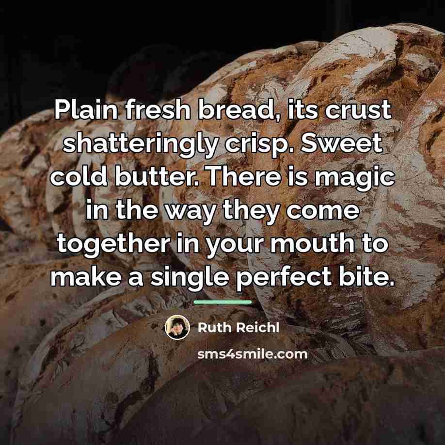 “Plain fresh bread, its crust shatteringly crisp. Sweet cold butter.…” quote by Ruth Reichl