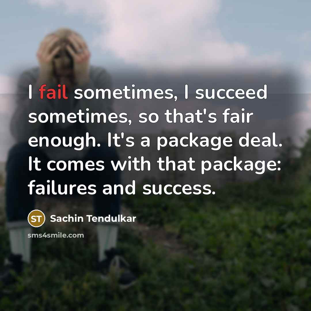 “I fail sometimes, I succeed sometimes, so that's fair enough.…” quote by Sachin Tendulkar
