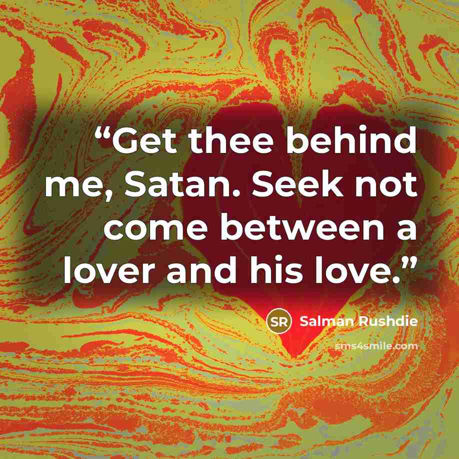 “Get thee behind me, Satan. Seek not come between a lover and his love.” quote by Salman Rushdie