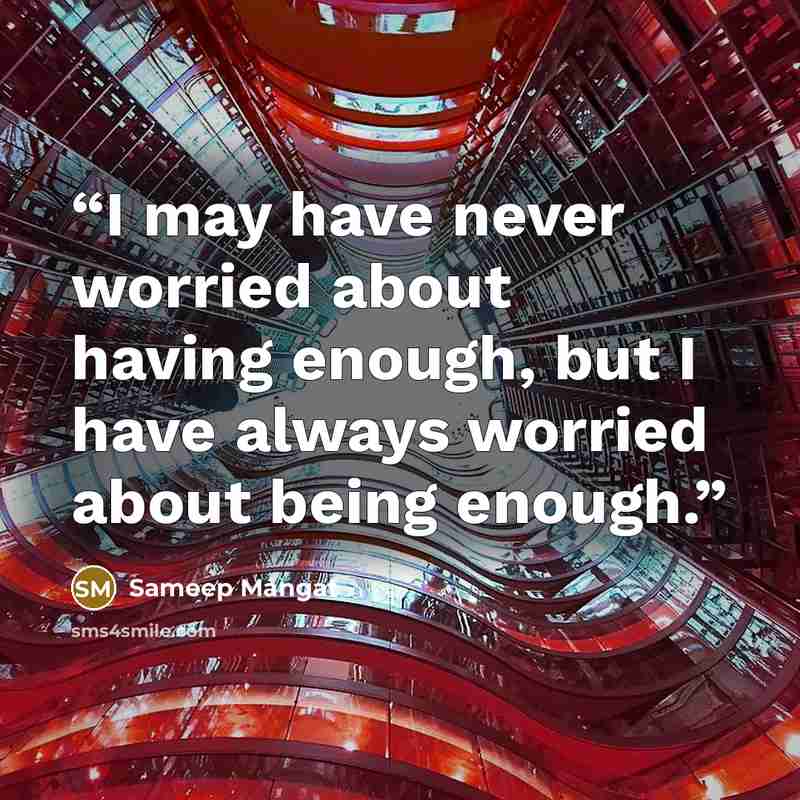 “I may have never worried about having enough, but I have always worried about being enough.” quote by Sameep Mangat