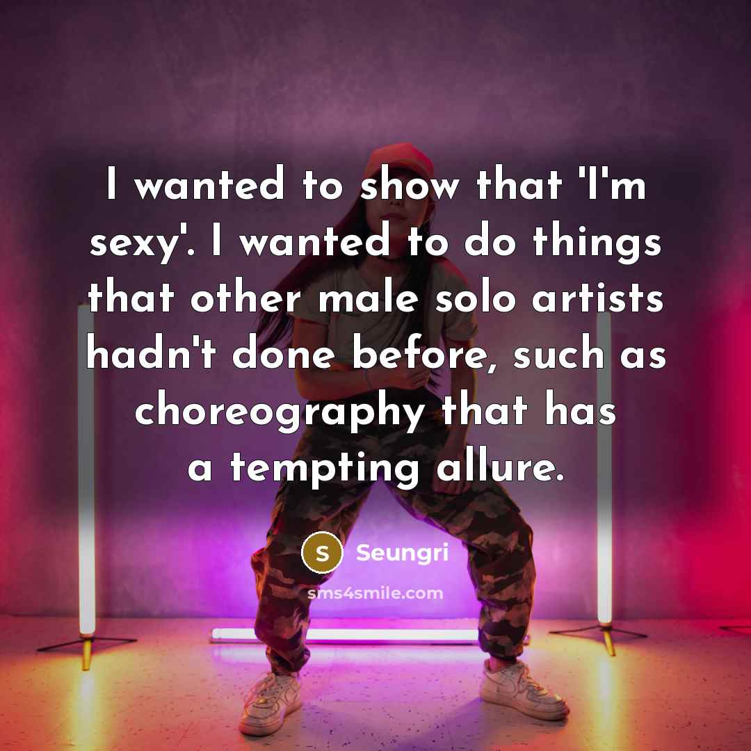 “I wanted to show that 'I'm sexy'. I wanted to…” quote by Seungri