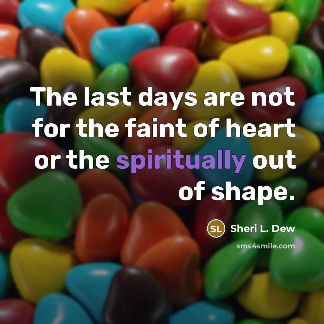 “The last days are not for the faint of heart…” quote by Sheri L. Dew