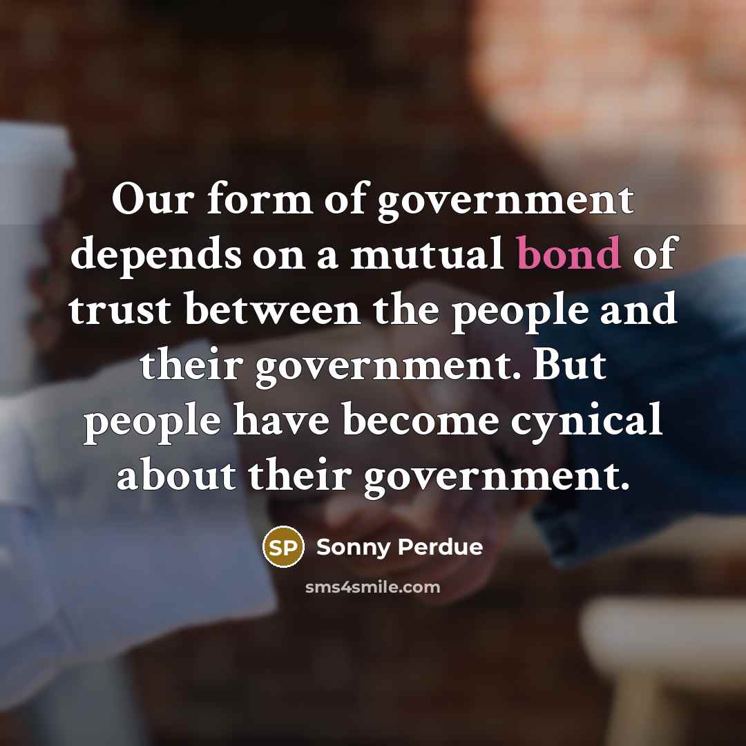 “Our form of government depends on a mutual bond of…” quote by Sonny Perdue
