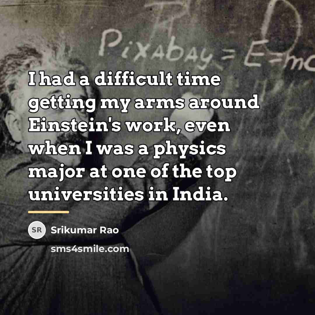 “I had a difficult time getting my arms around Einstein's…” quote by Srikumar Rao