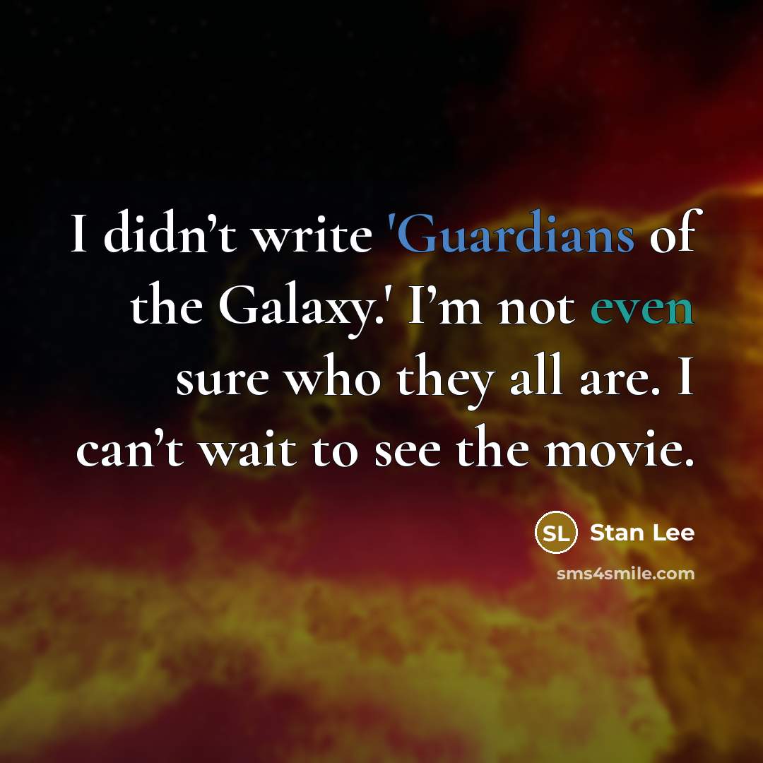 “I didn’t write 'Guardians of the Galaxy.' I’m not even sure who they all are. I can’t wait to see the movie.” quote by Stan Lee