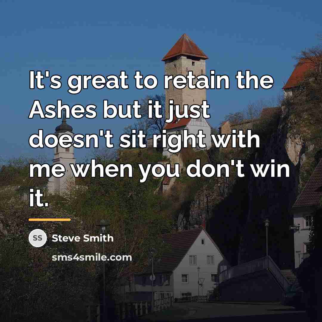 “It's great to retain the Ashes but it just doesn't…” quote by Steve Smith