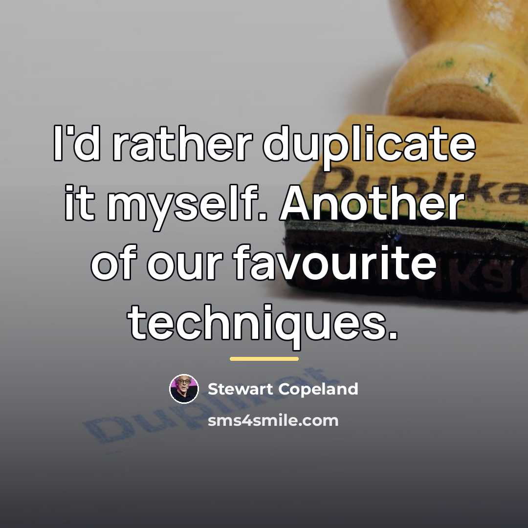“I'd rather duplicate it myself. Another of our favourite techniques.…” quote by Stewart Copeland