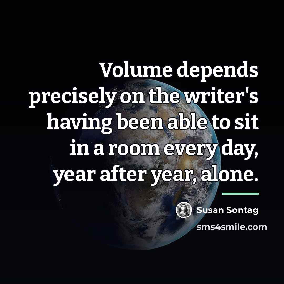 “Volume depends precisely on the writer's having been able to…” quote by Susan Sontag