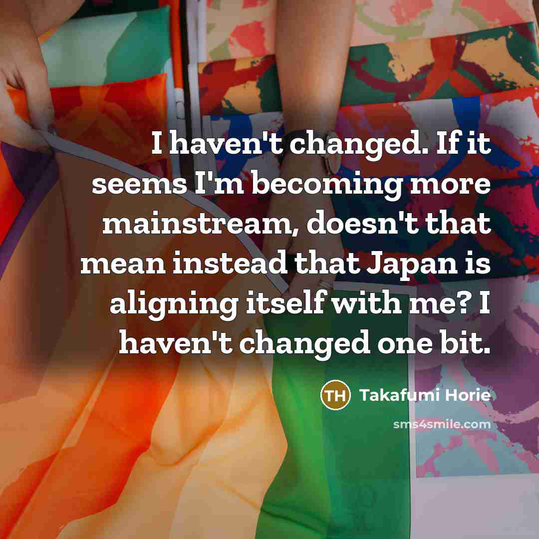 “I haven't changed. If it seems I'm becoming more mainstream,…” quote by Takafumi Horie