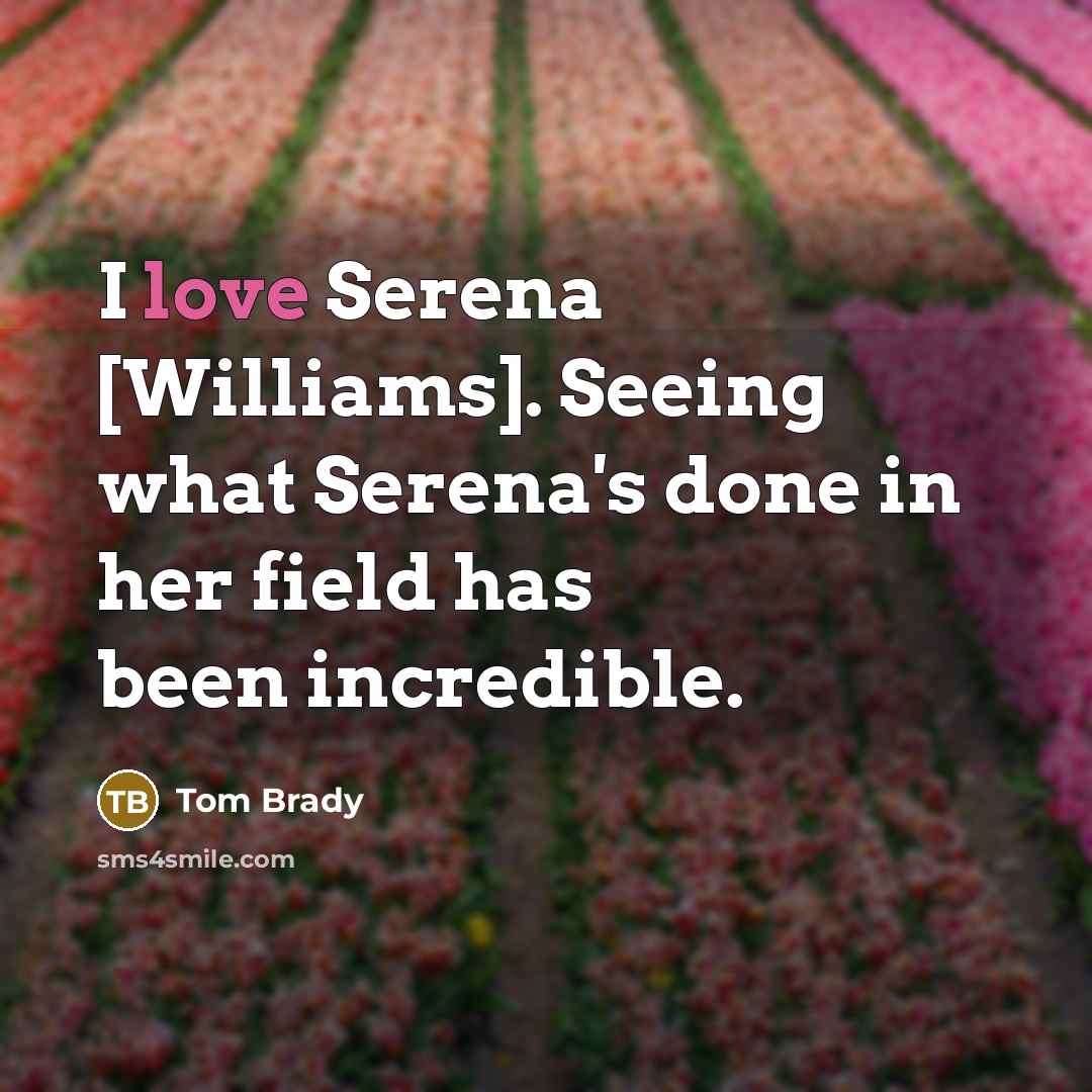 “I love Serena [Williams]. Seeing what Serena's done in her…” quote by Tom Brady