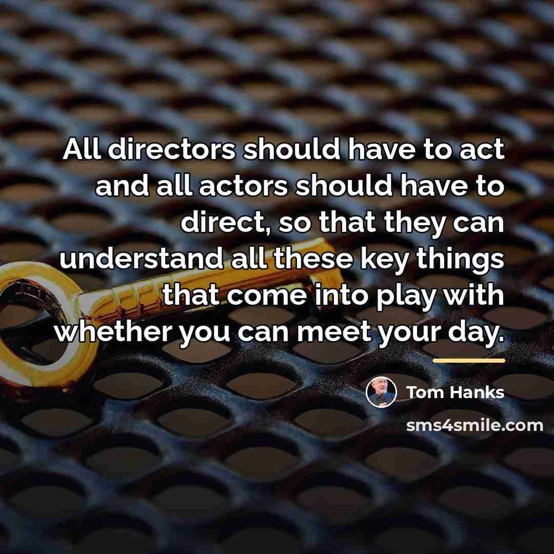 “All directors should have to act and all actors should…” quote by Tom Hanks
