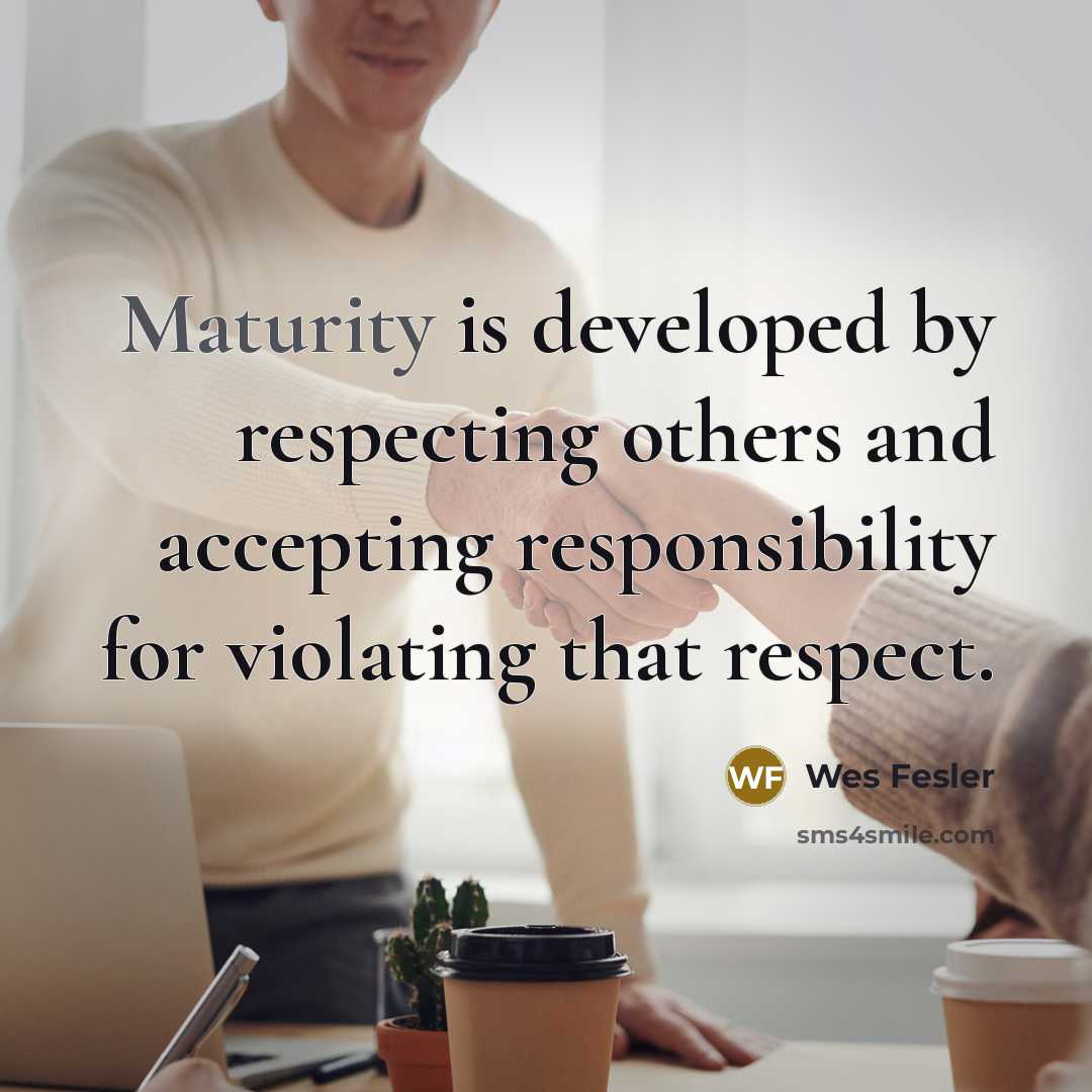“Maturity is developed by respecting others and accepting responsibility for…” quote by Wes Fesler