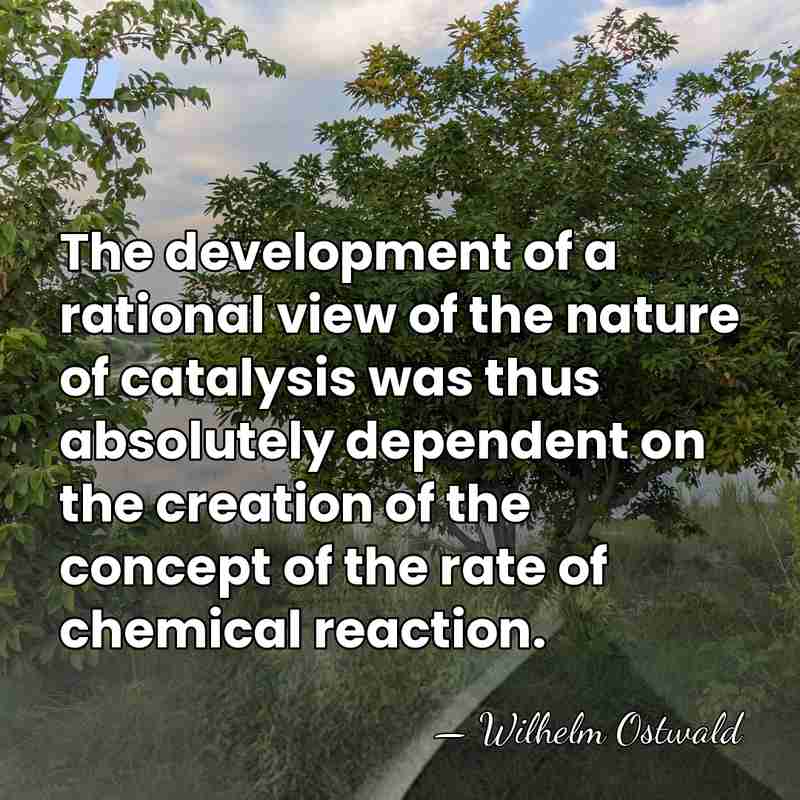 The development of a rational view of the nature of catalysis was&hellip; - Wilhelm Ostwald