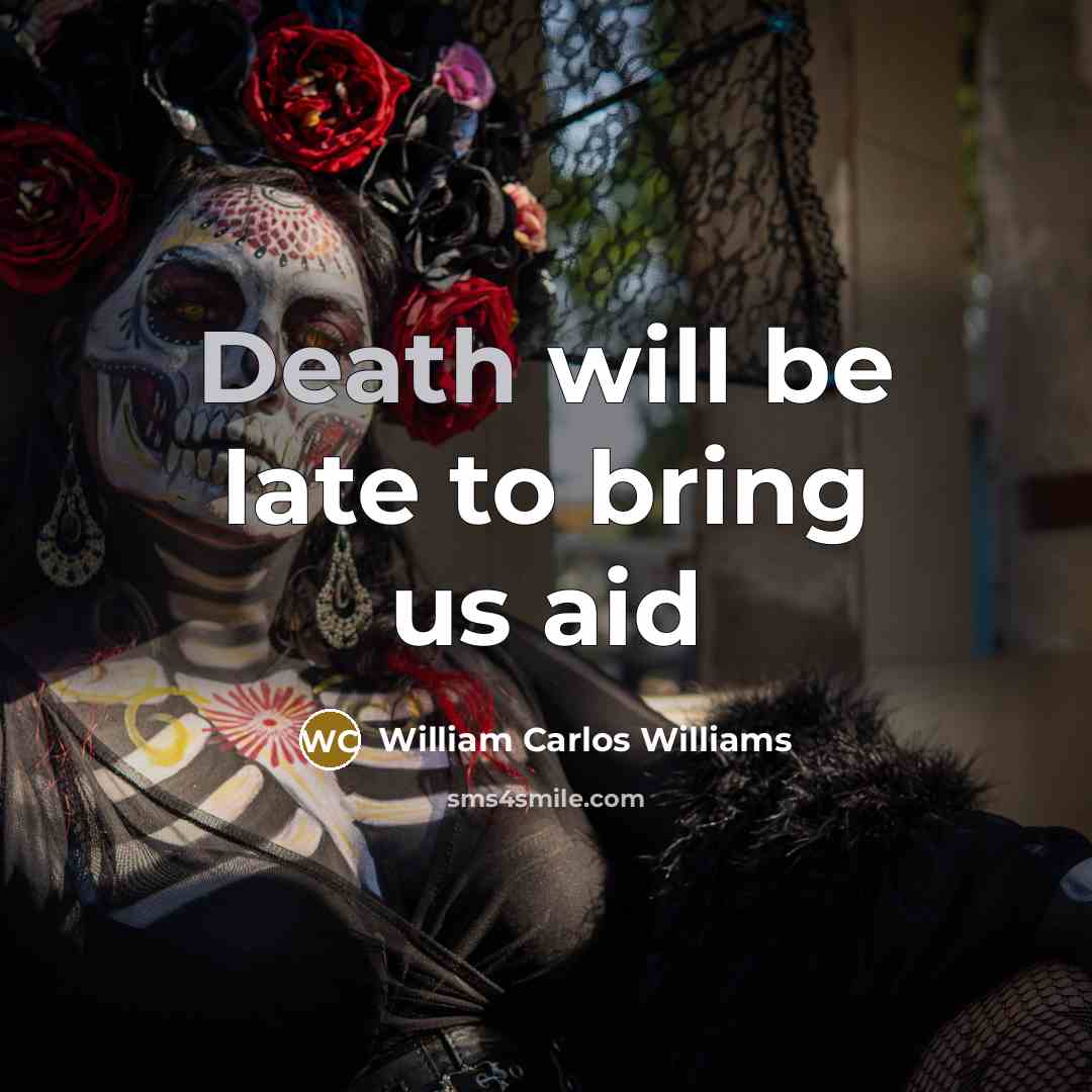 “Death will be late to bring us aid…” quote by William Carlos Williams