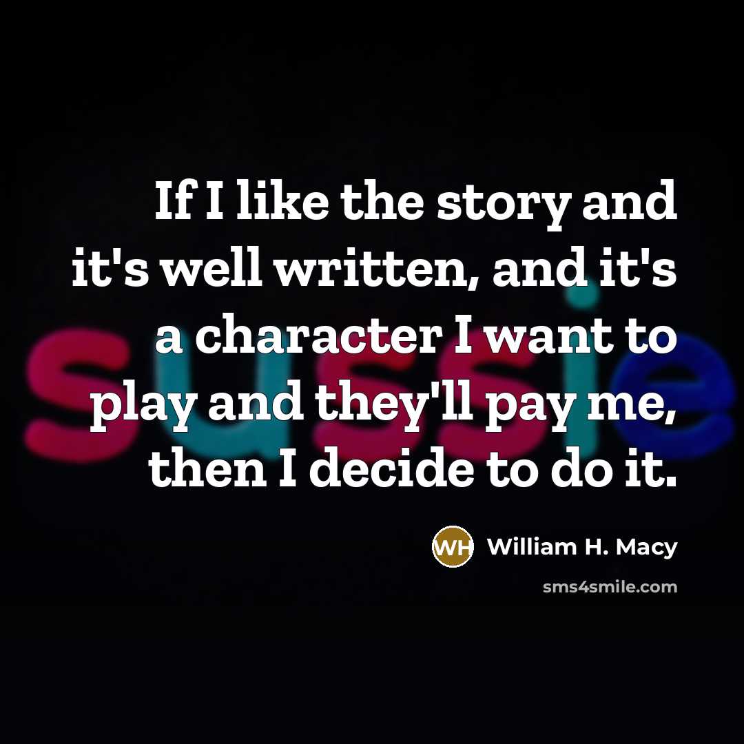 “If I like the story and it's well written, and…” quote by William H. Macy