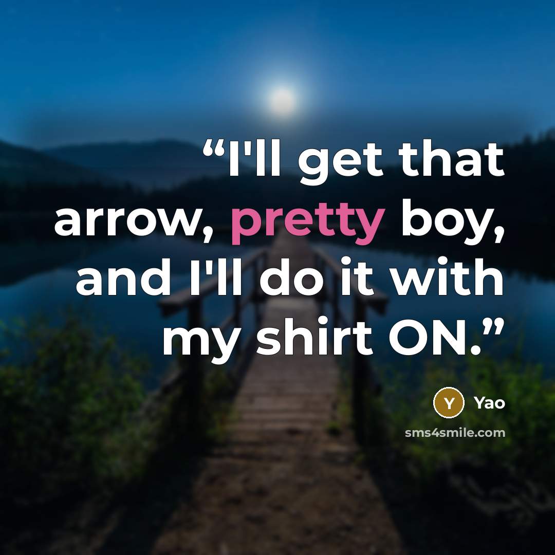 “I'll get that arrow, pretty boy, and I'll do it with my shirt ON.” quote by Yao