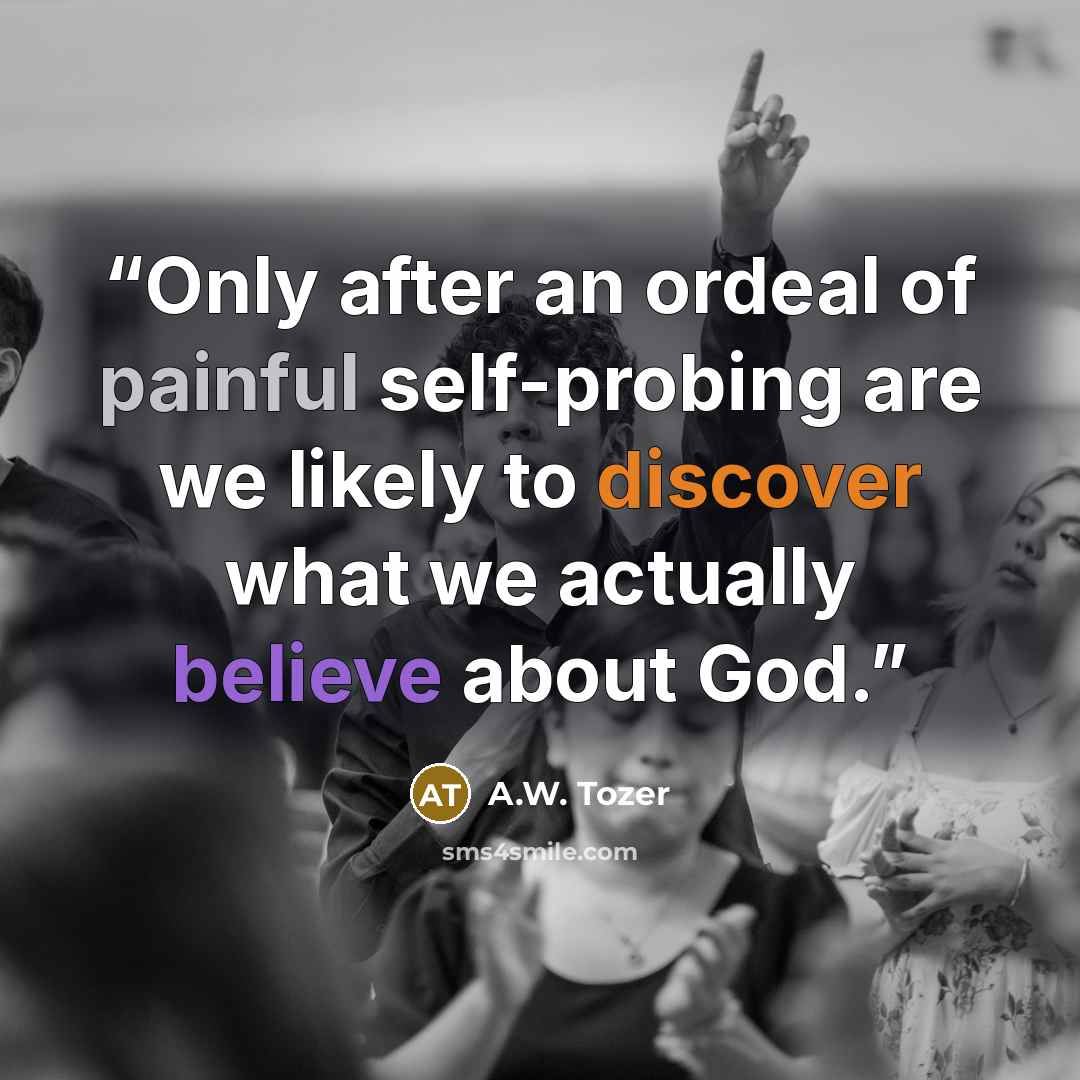 “Only after an ordeal of painful self-probing are we likely to discover what we actually believe about God.” quote by A.W. Tozer