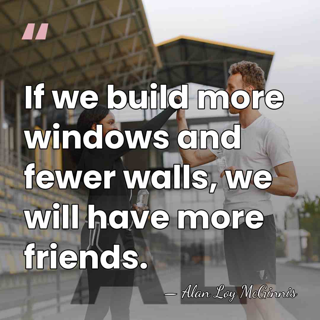 If we build more windows and fewer walls, we will have more&hellip; - Alan Loy McGinnis