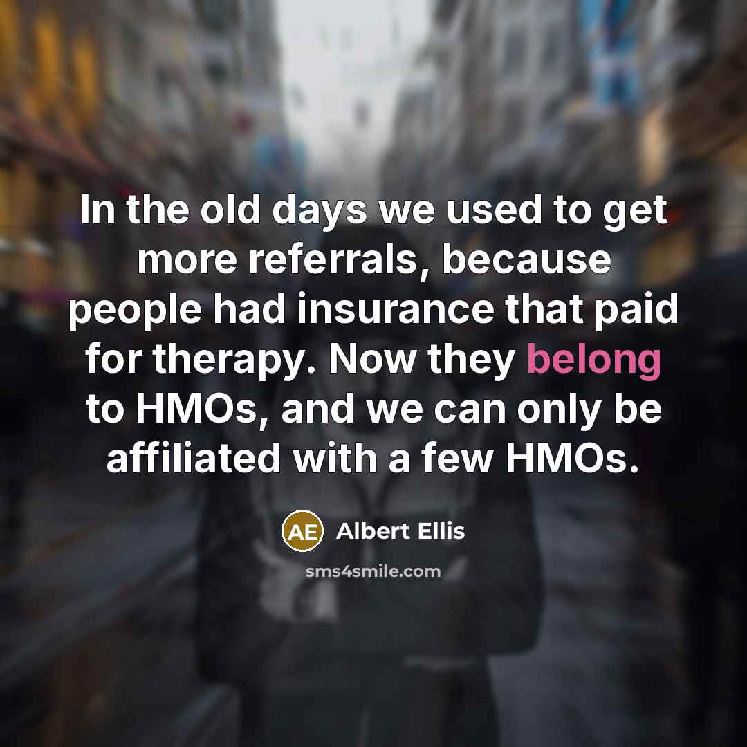 “In the old days we used to get more referrals,…” quote by Albert Ellis