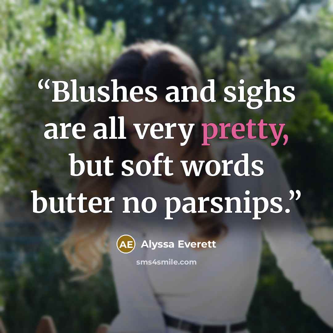 “Blushes and sighs are all very pretty, but soft words butter no parsnips.” quote by Alyssa Everett