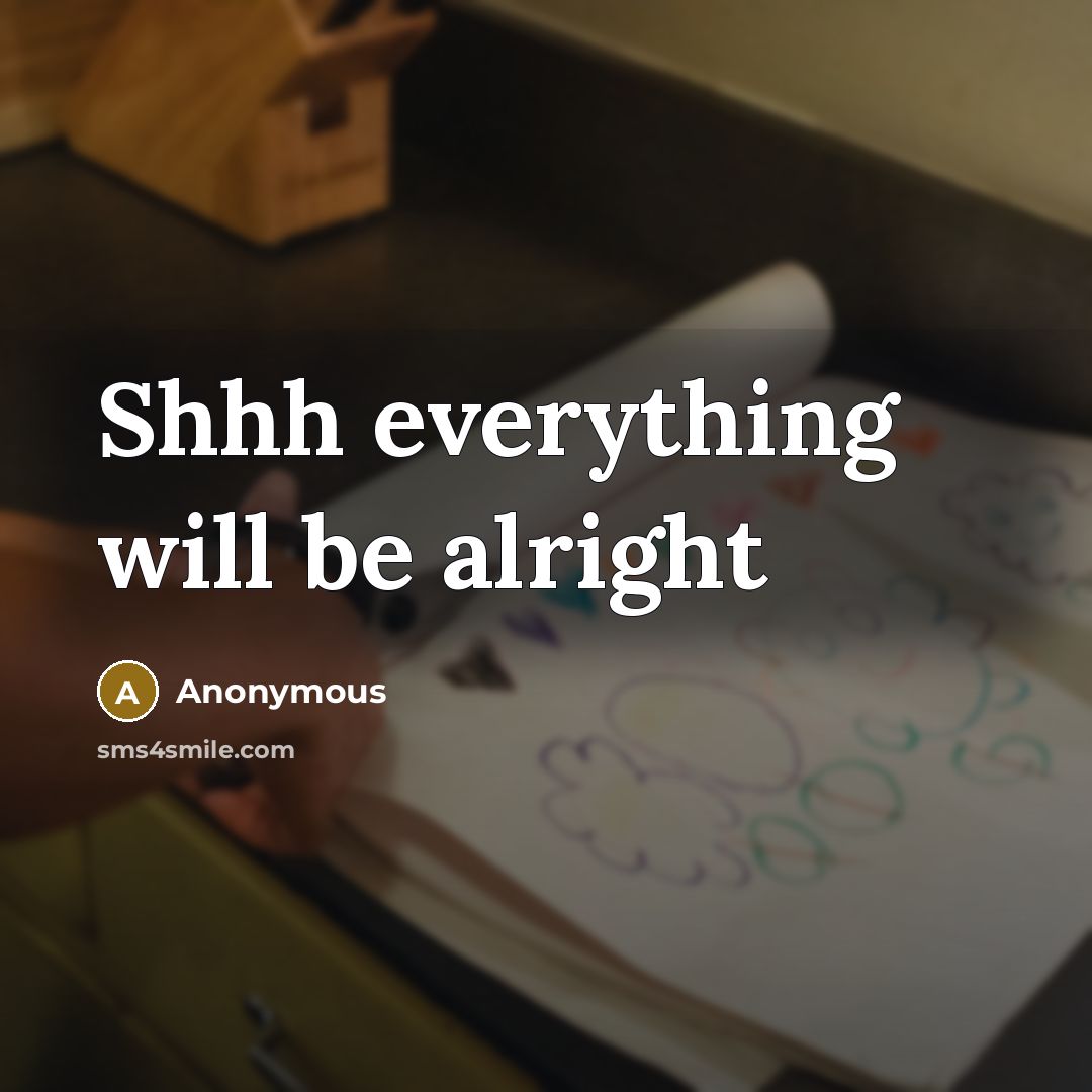 “Shhh everything will be alright” quote by Anonymous