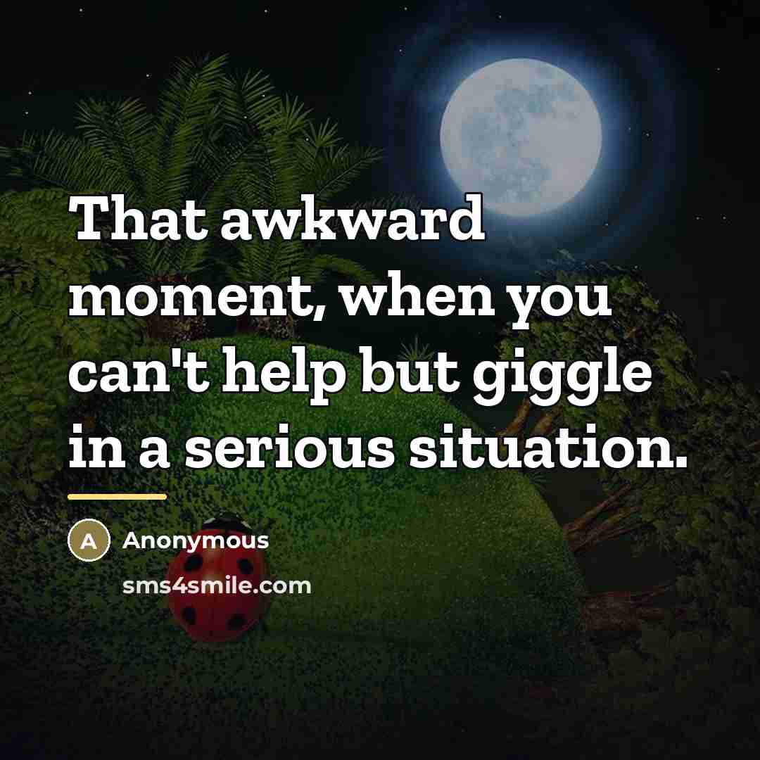 “That awkward moment, when you can't help but giggle in…” quote by Anonymous