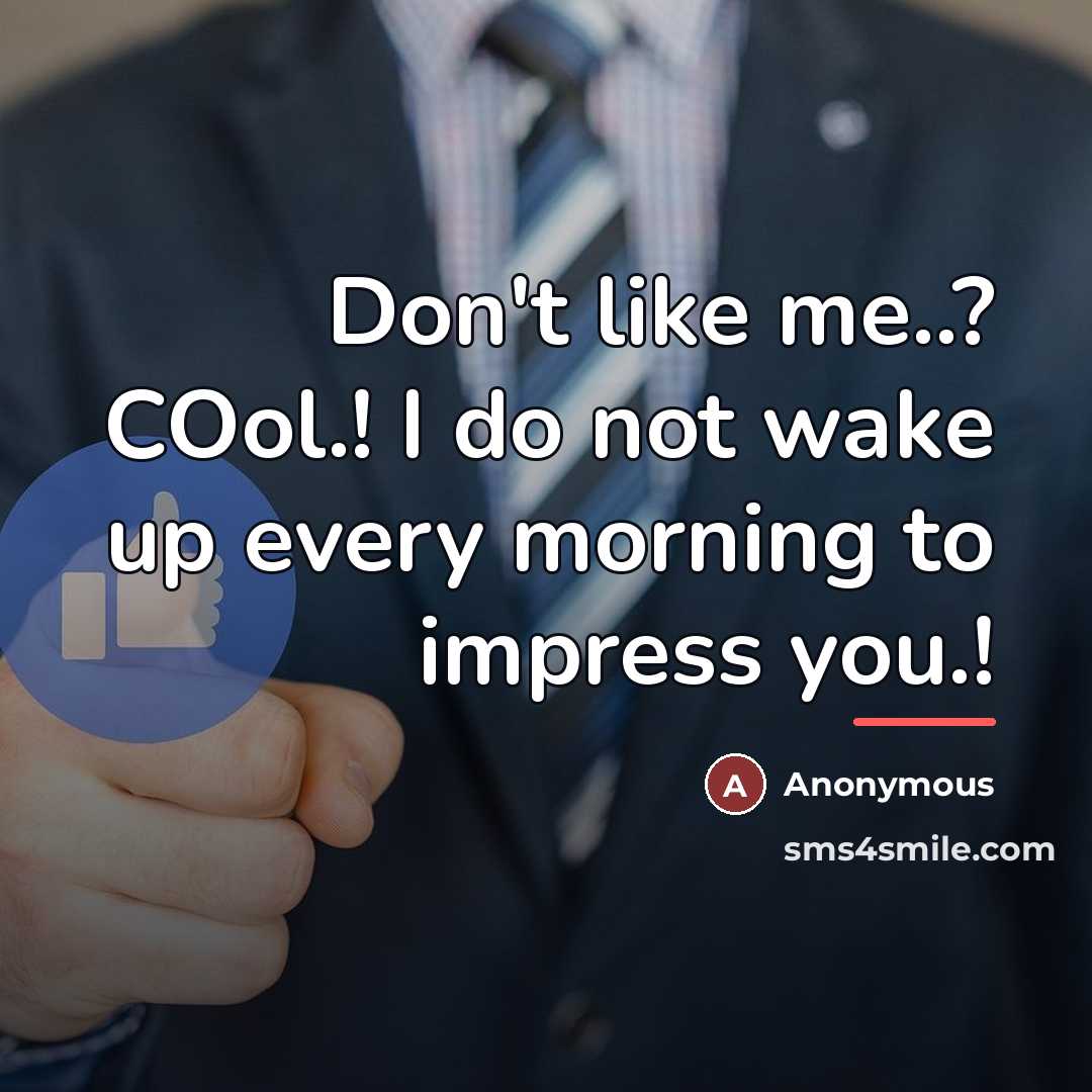 “Don't like me..? COol.! I do not wake up every…” quote by Anonymous
