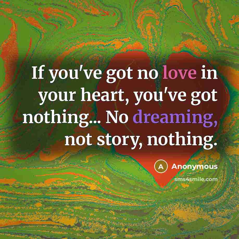 “If you've got no love in your heart, you've got…” quote by Anonymous