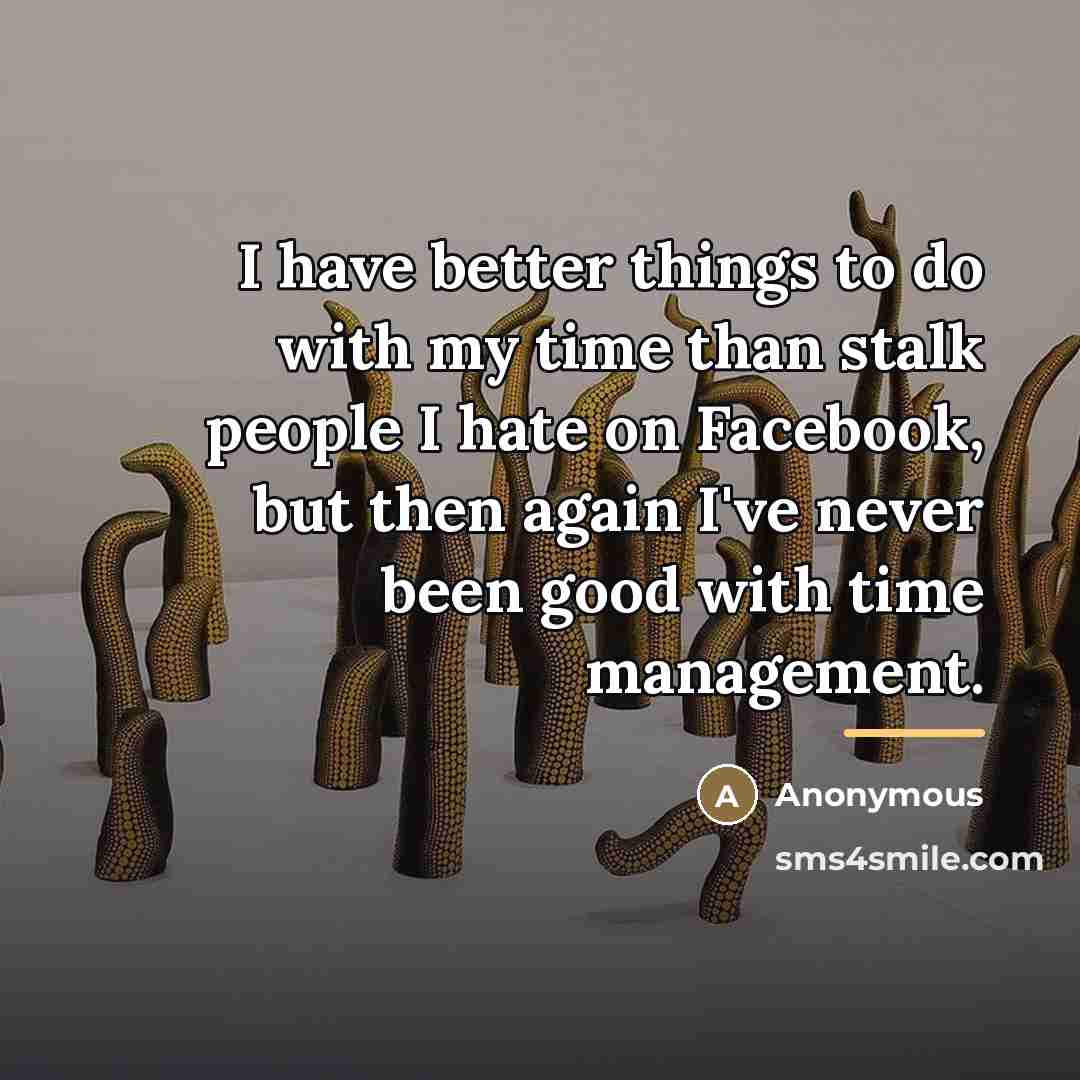 “I have better things to do with my time than…” quote by Anonymous
