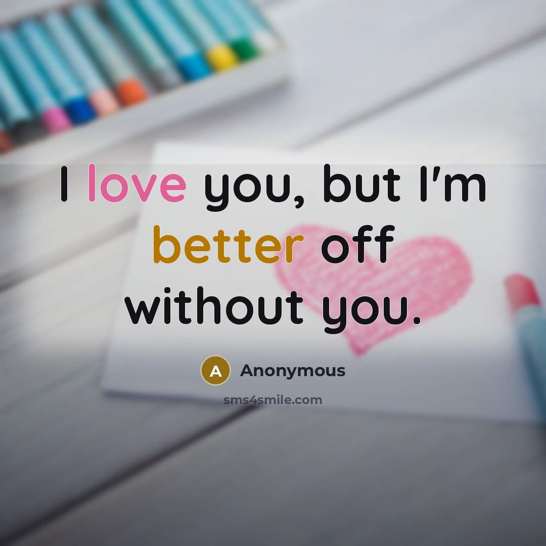 “I love you, but I'm better off without you.” quote by Anonymous