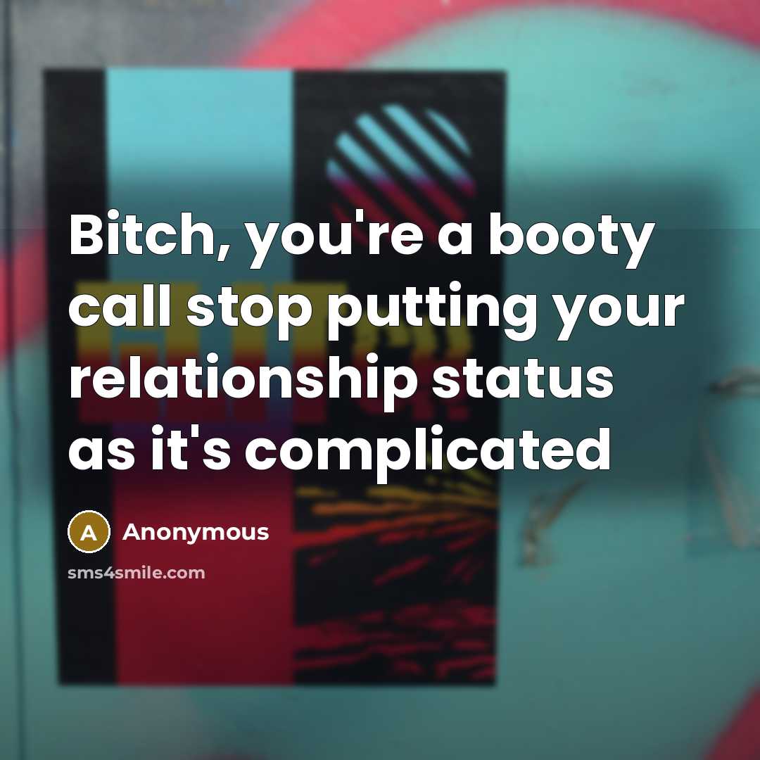“Bitch, you're a booty call stop putting your relationship status as it's complicated” quote by Anonymous