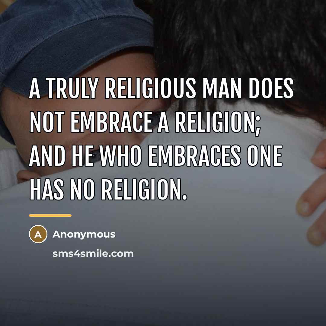“A truly religious man does not embrace a religion; and…” quote by Anonymous