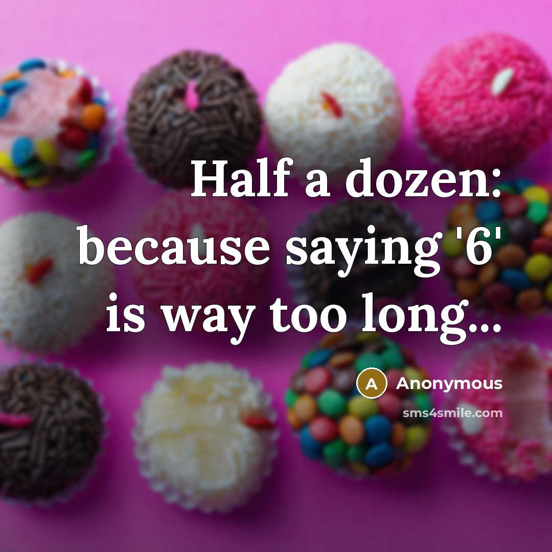 “Half a dozen: because saying '6' is way too long...” quote by Anonymous