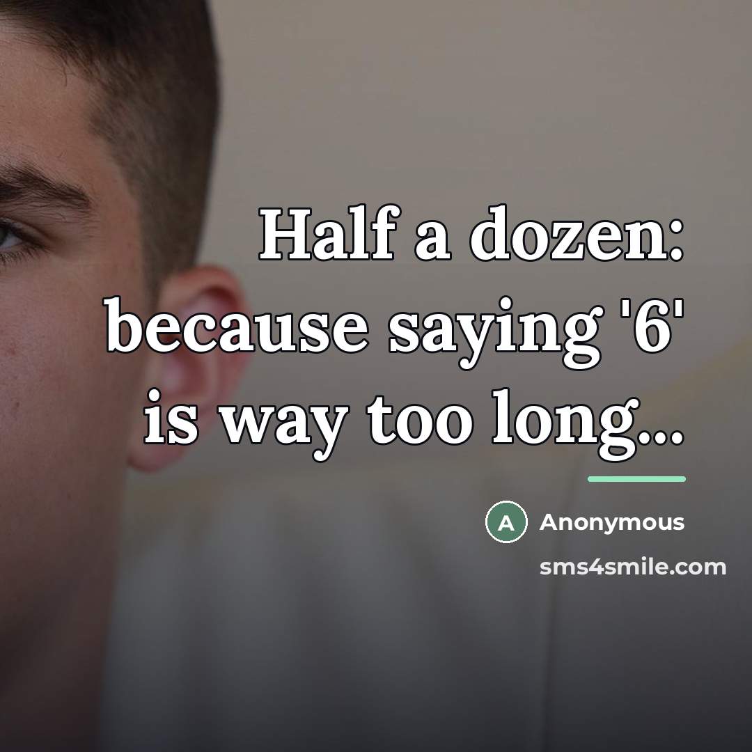 “Half a dozen: because saying '6' is way too long...…” quote by Anonymous