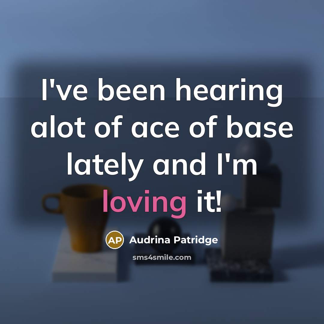 “I've been hearing alot of ace of base lately and I'm loving it!” quote by Audrina Patridge