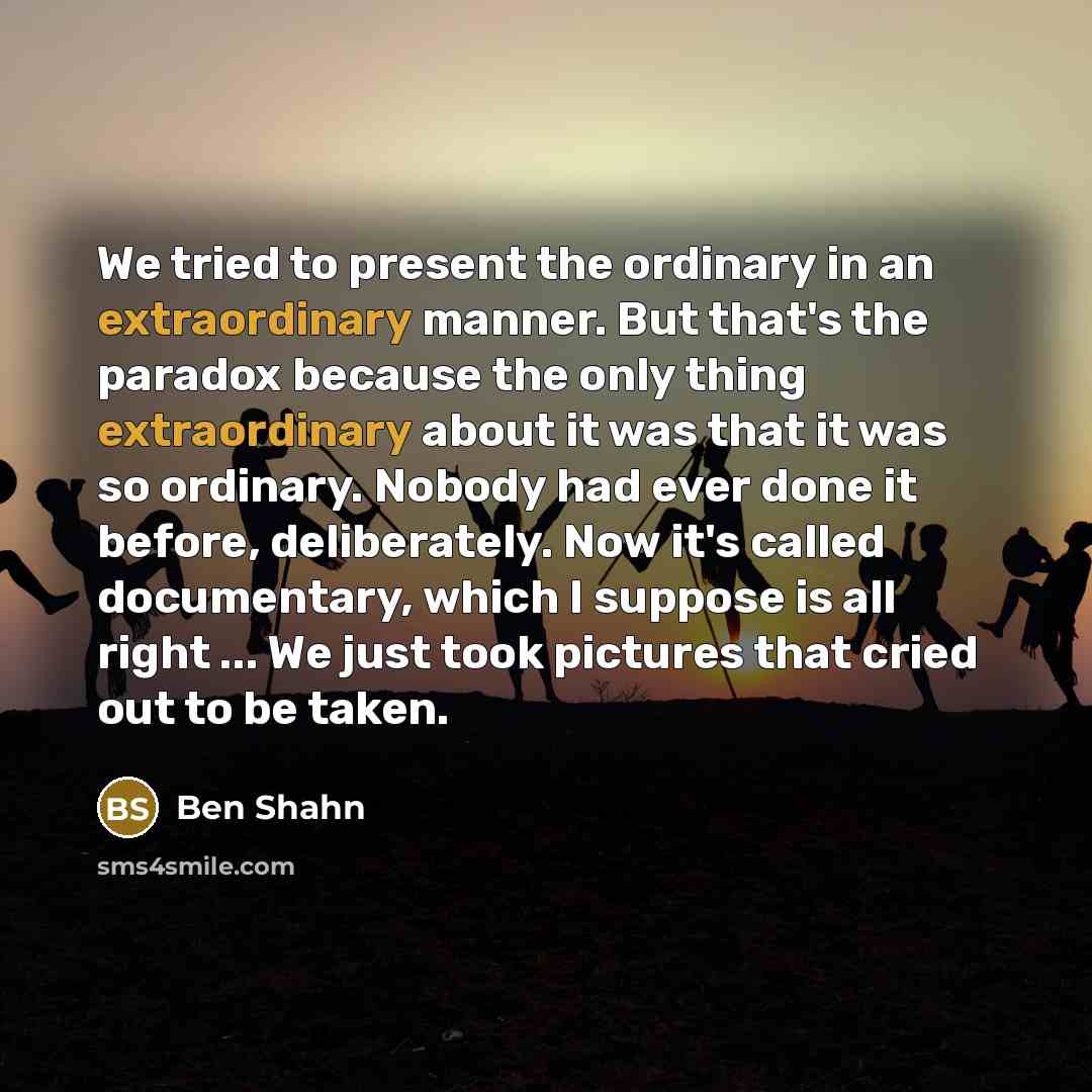 “We tried to present the ordinary in an extraordinary manner.…” quote by Ben Shahn