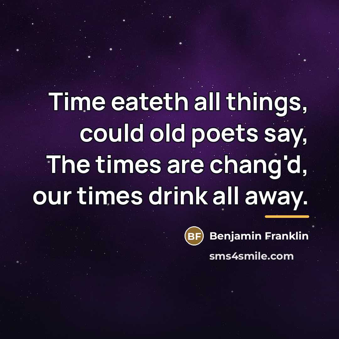 “Time eateth all things, could old poets say, The times…” quote by Benjamin Franklin